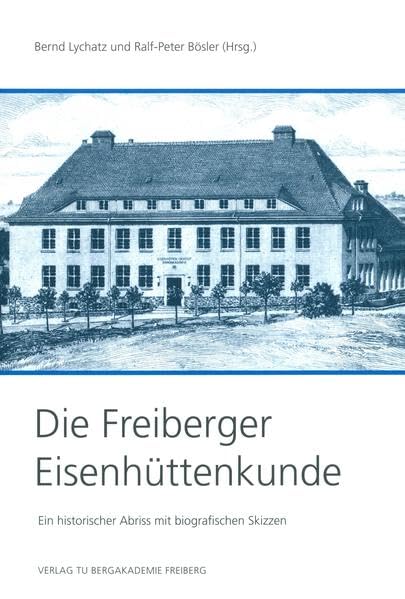 Die Freiberger Eisenhüttenkunde: Ein historischer Abriss mit biographischen Skizzen Business & Technology