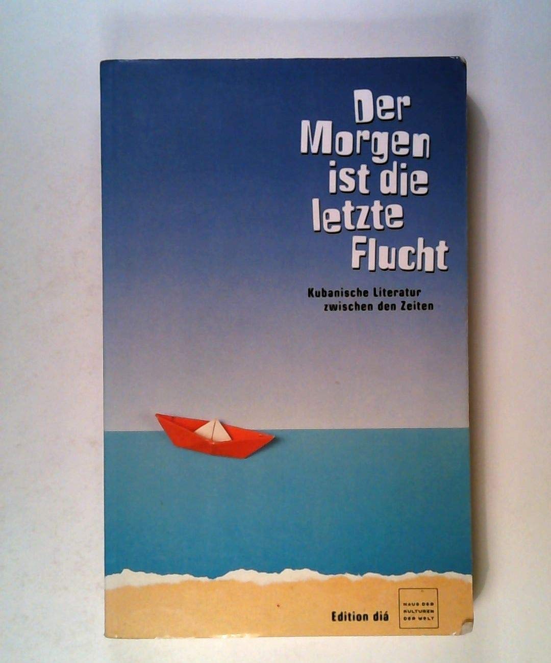 Der Morgen ist die letzte Flucht: Kubanische Literatur zwischen den Zeiten: Kubanische Literatur zwischen den Zeiten. In Zus.-Arb. mit d. Haus der Kulturen der Welt u. d. literaturWERKstatt Berlin Fiction Books