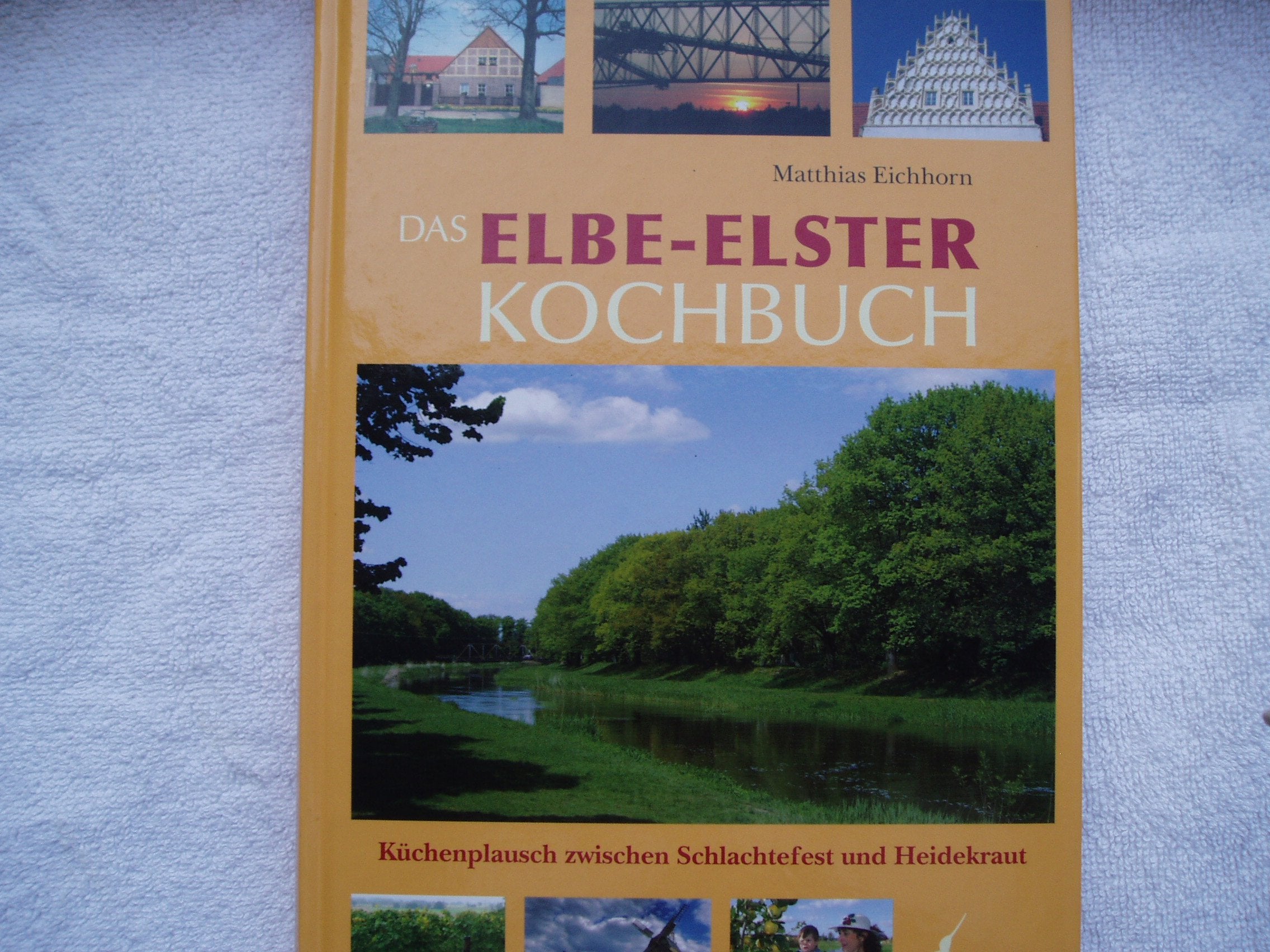 Das Elbe-Elster Kochbuch: Küchenplausch zwischen Schlachtefest und Heidekraut Cooking & Enjoying