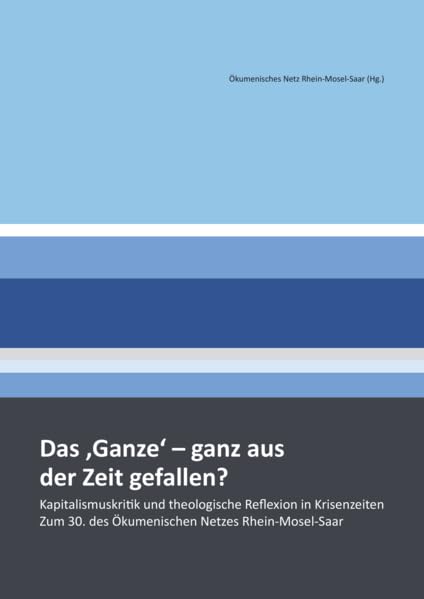 Das 'Ganze' - ganz aus der Zeit gefallen?: Kapitalismuskritik und theologische Reflexion in Krisenzeiten. Zum 30. Ökumenischen Netzes Rhein-Mosel-Saar Religion & Esotericism