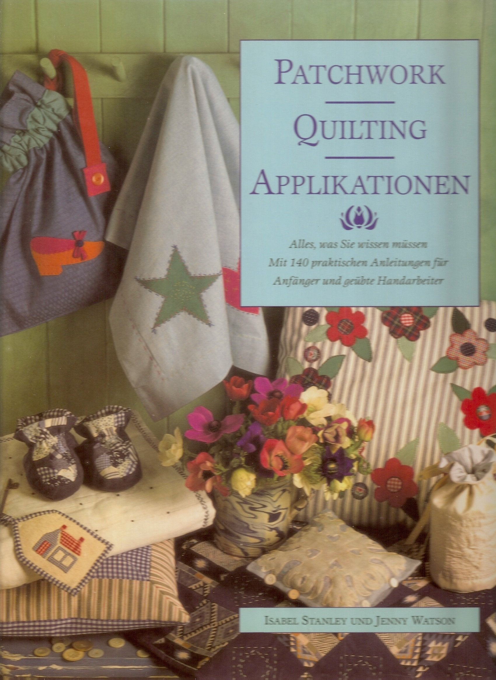 Patchwork Quilting & Applikationen: Alles was sie wissen müssen. Mit 140 praktischen Anleitungen für Anfänger und geübte Handarbeiter Hobbies & Crafts