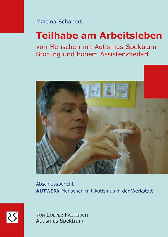 Teilhabe am Arbeitsleben von Menschen mit Autismus-Spektrum-Störung und hohem Assistenzbedarf: Abschlussbericht AUTWERK Menschen mit Autismus in der Werkstatt Education & Training