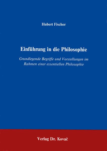 Einführung in die Philosophie . Grundlegende Begriffe und Vorstellungen im Rahmen einer essentiellen Philosophie Philosophy