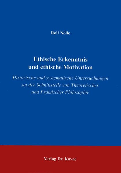 Ethische Erkenntnisse und ethische Motivation . Historische und systematische Untersuchungen an der Schnittstelle von Theoretischer und Praktischer Philosophie Philosophy