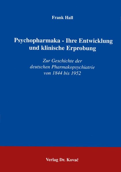 Psychopharmaka - Ihre Entwicklung und klinische Erprobung . Zur Geschichte der deutschen Pharmakopsychiatrie von 1844 bis 1952: Zur Geschichte der deutschen Pharmakopsychiatrie von 1844-1952 Psychology