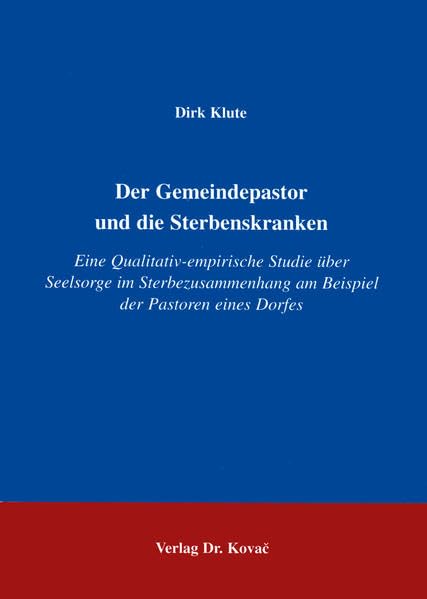 Der Gemeindepastor und die Sterbenskranken . Eine qualitativ-empirische Studie über Seelsorge im Sterbezusammenhang am Beispiel der Pastoren eines ... Theologische Forschungsergebnisse) Death & Mourning