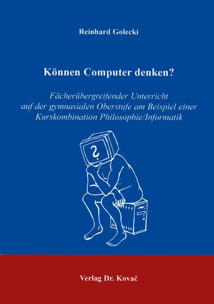 Können Computer denken ? . Fächerübergreifender Unterricht auf der gymnasialen Oberstufe am Beispiel der Kurskombination Philosophie/Informatik: ... Erziehung - Unterricht - Bildung) Computer Science