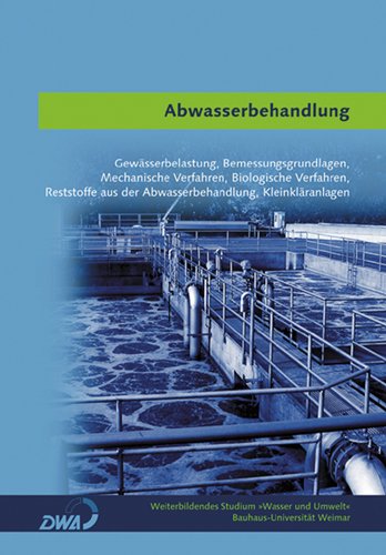 Abwasserbehandlung: Gewässerbehandlung, Bemessungsgrundlagen, mech. und biolog. Verfahren, Reststoffe aus Abwasserbehandlung, Kleinkläranlagen Business & Technology