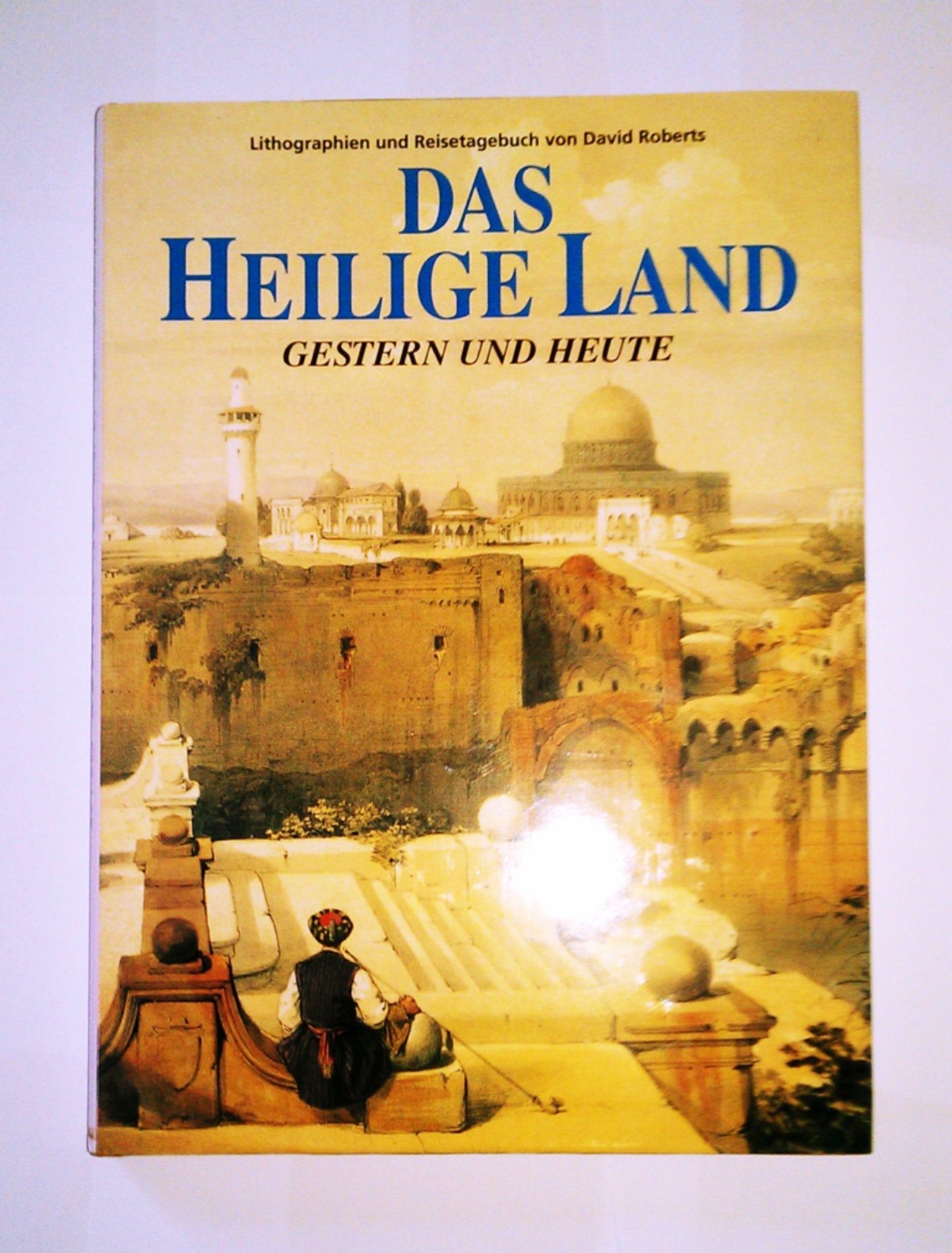 Das Heilige Land, gestern und heute: Lithographien und Reisetagebuch von David Roberts Travelogues