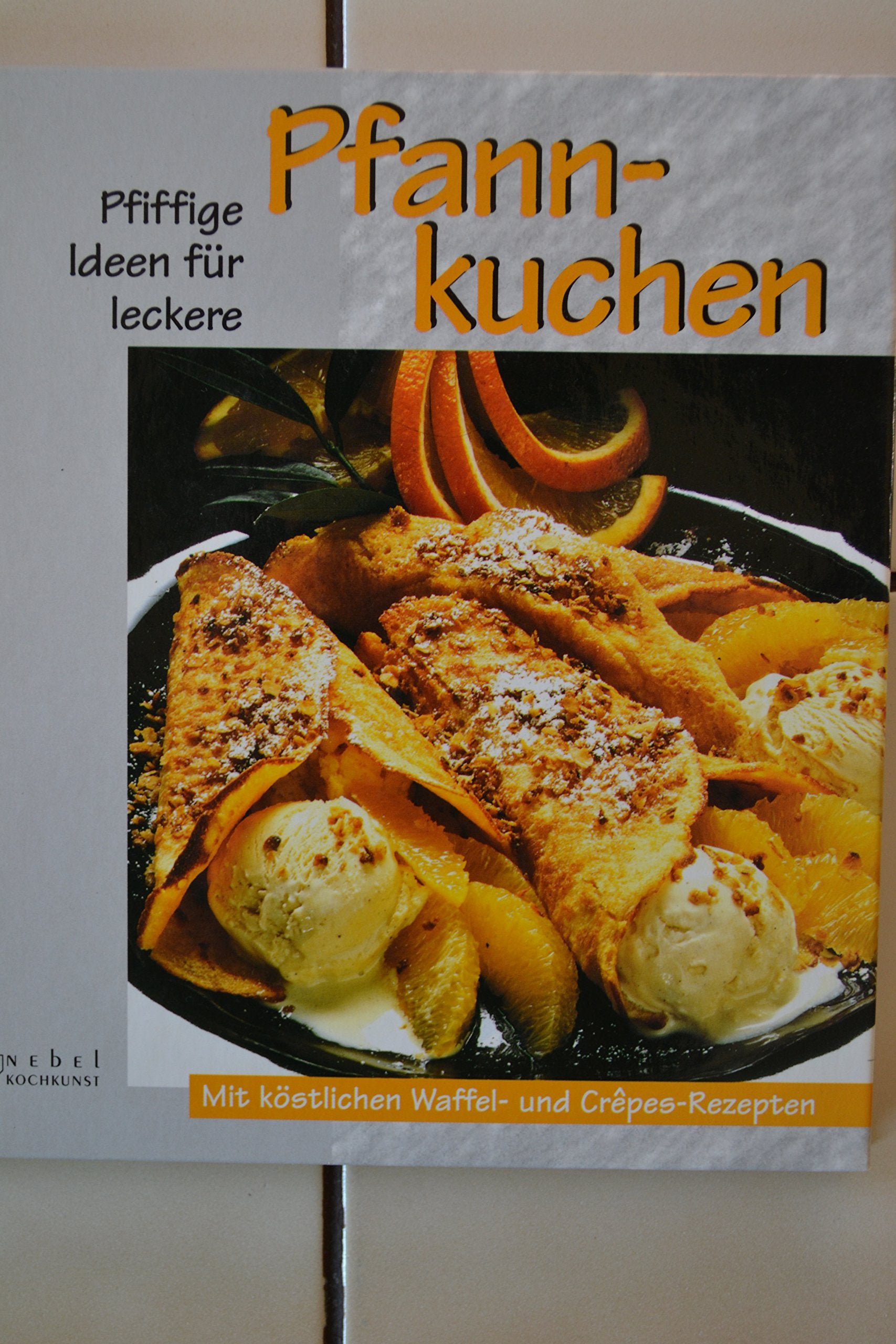 Pfiffige Ideen für leckere Pfannkuchen. Mit köstlichen Waffel- und Crepes- Rezepten Cooking & Enjoying