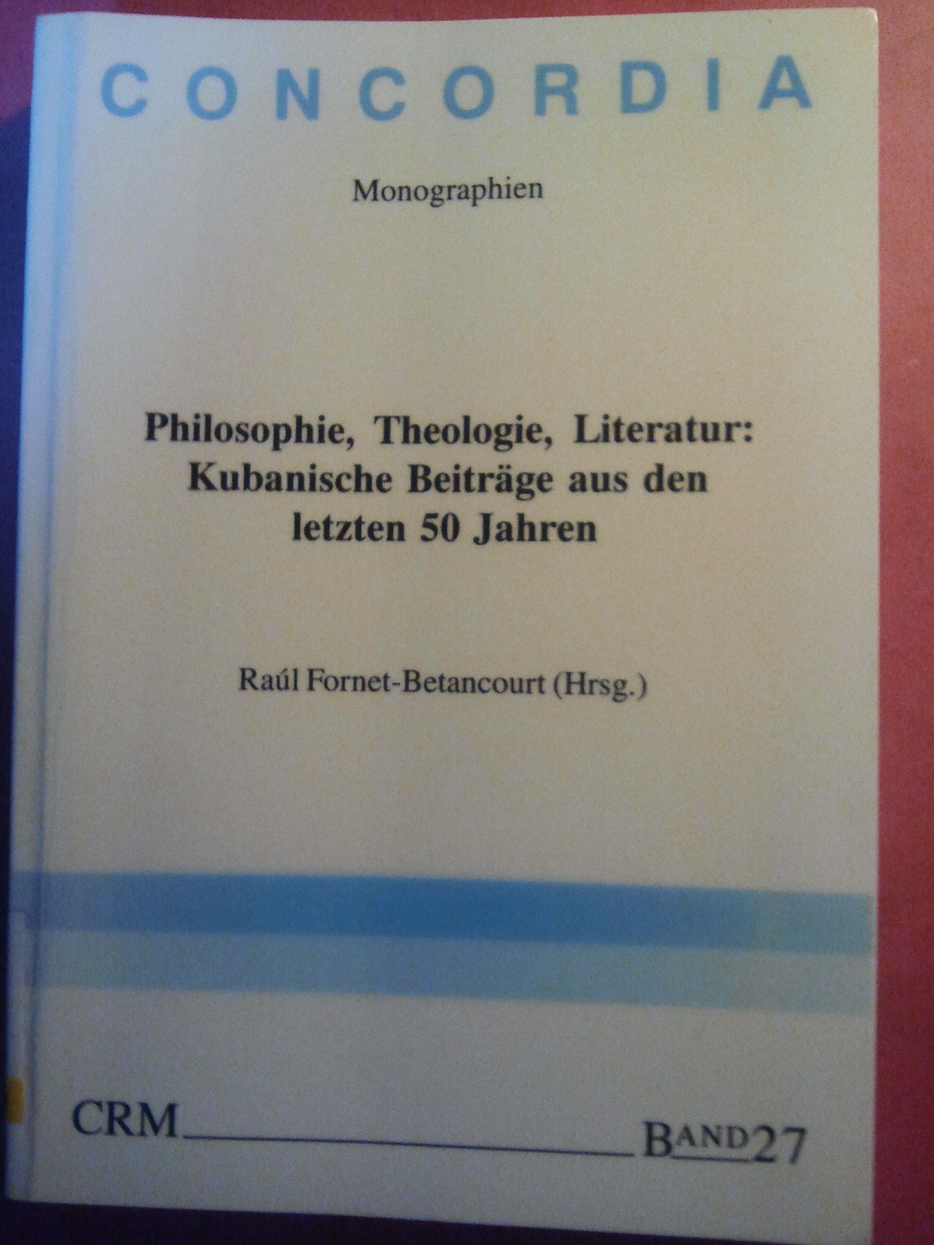 Philosophie, Theologie, Literatur: Kubanische Beiträge aus den letzten 50 Jahren (Concordia Internationale Zeitschrift für Philosophie: Reihe Monographien) Reference Books