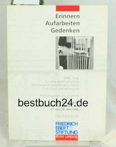 Erinnern, Aufarbeiten, Gedenken: 1946-1996. 50 Jahre kommunistische Machtergreifung in Ostdeutschland, Widerstand und Verfolgung. Mahnung gegen das ... am 17. und 18. Mai 1996 German history