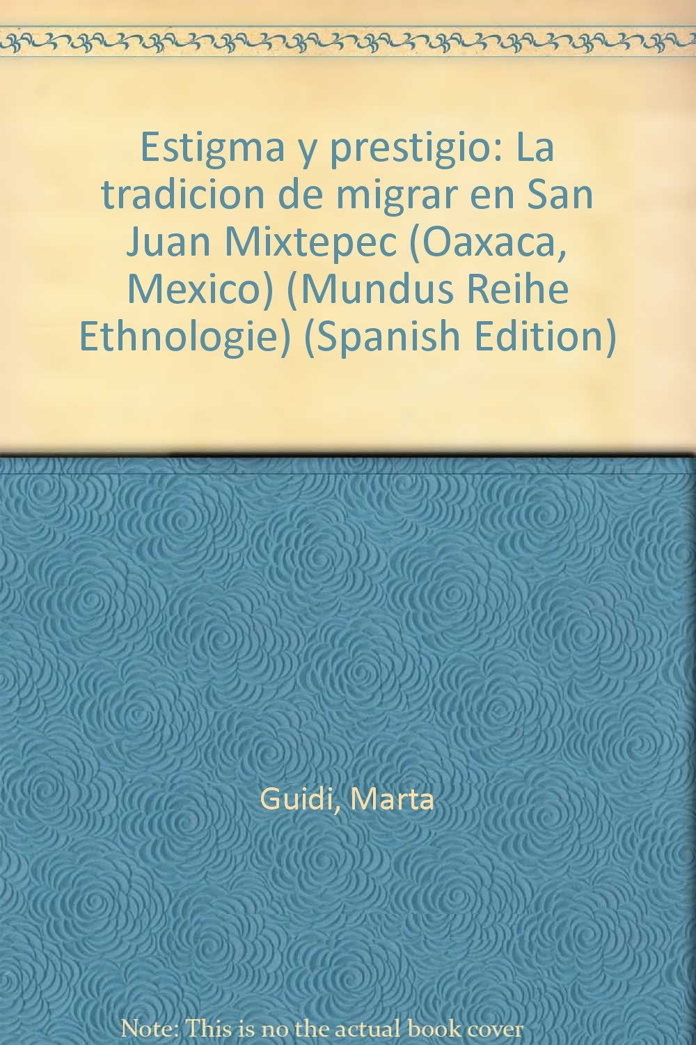 Estigma y Prestigio. La Tradición de Migrar en San Juan Mixtepec (Oaxaca, México). Mit einer deutschen Kurzfassung und kommentiertem deutschen Inhaltsverzeichnis Books