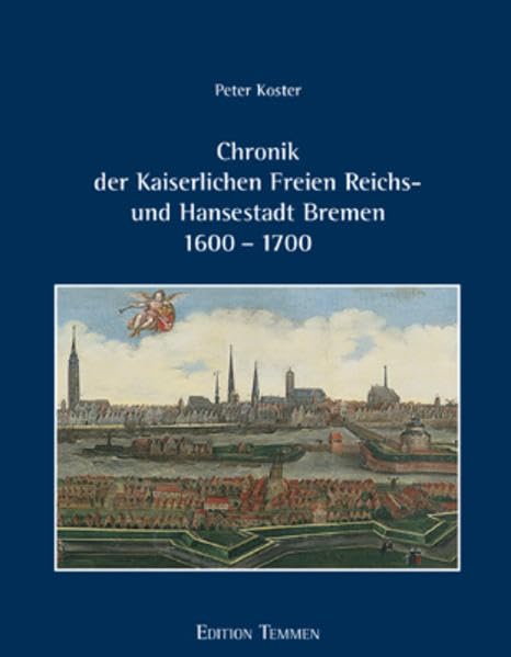 Chronik der Kaiserlichen Freien Reichs- und Hansestadt Bremen 1600 - 1700: 'Warhafte, kurtze und einfältige Beschreibung dessen, was sich von anno ... auch in andern Begebenheiten zugetragen ...' Religion & Esotericism