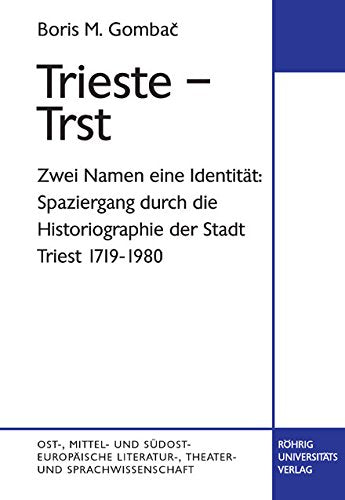 Trieste - Trst: Zwei Namen, eine Identität: Spaziergang durch die Historiographie der Stadt Triest 1719-1980 Politics & History