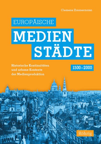 Europäische Medienstädte (1500-2000): Historische Kontinuitäten und urbane Kontexte der Medienproduktion German history