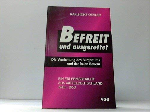 Befreit und ausgerottet. Die Vernichtung des Bürgertums und der freien Bauern. Ein Erlebnisbericht aus Mitteldeutschland 1945-1953 book