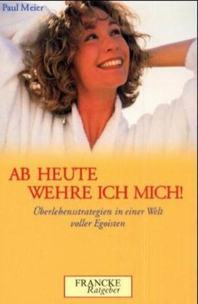 Ab heute wehre ich mich! Überlebensstrategien in einer Welt voller Egoisten (Francke-Ratgeber) Psychology
