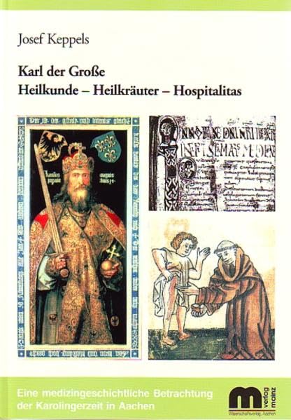 Karl der Grosse Heilkunde - Heilkräuter - Hospitalitas: Eine medizinische Betrachtung der Karolingerzeit in Aachen Medicine