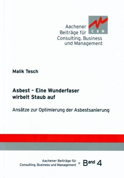 Asbest - Eine Wunderfaser wirbelt Staub auf: Ansätze zur Optimierung der Asbestsanierung (Aachener Beiträge für Consulting, Business und Management) Business & Technology