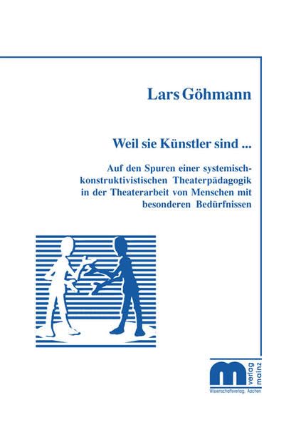 Weil sie Künstler sind...: Auf den Spuren einer systemisch-konstruktivistischen Theaterpädagogik in der Theaterarbeit von Menschen mit besonderen Bedürfnissen Social Sciences