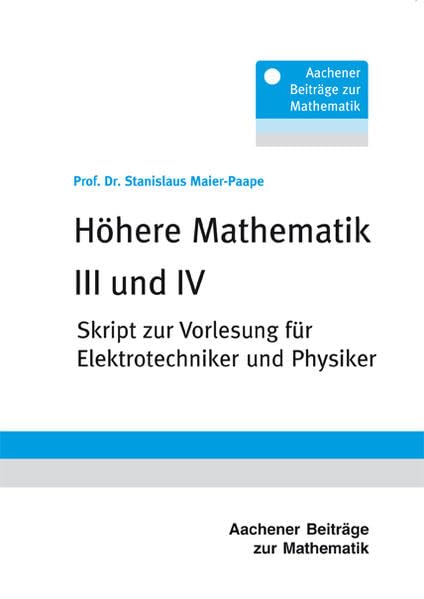 Höhere Mathematik III und IV: Skript zur Vorlesung für Elektrotechniker und Physiker (Aachener Beiträge zur Mathematik) Mathematics