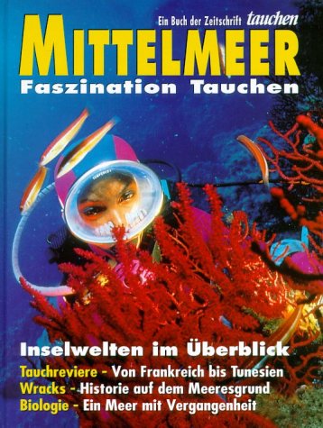 Mittelmeer: Inselwelten im Überblick. Tauchreviere, Von Frankreich bis Tunesien. Wracks, Historie auf dem Meeresgrund. Biologie, Ein Meer mit Vergangenheit Travel Books