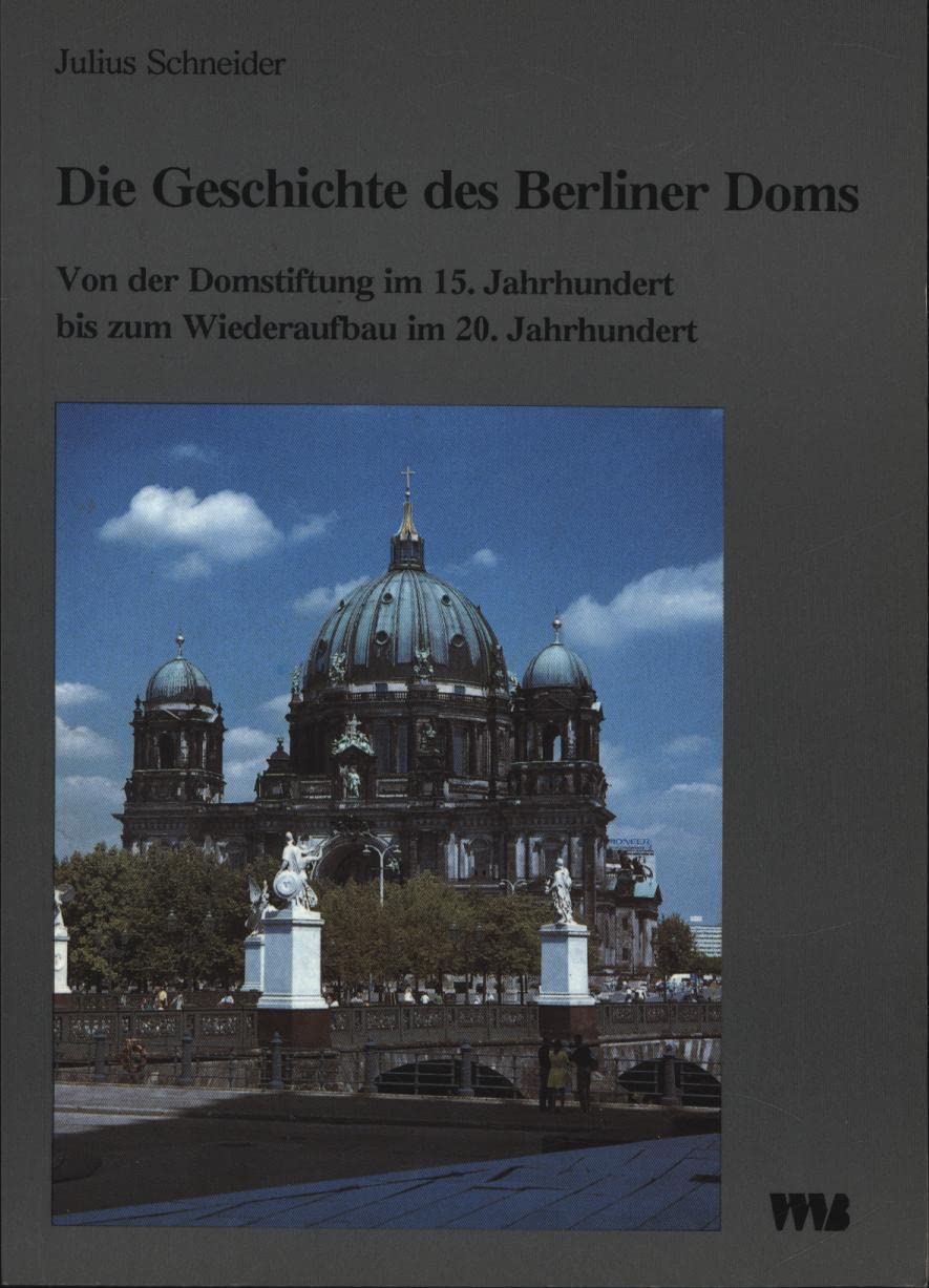 Die Geschichte des Berliner Doms: Von der Domstiftung im 15. Jahrhundert bis zum Wiederaufbau im 20. Jahrhundert German history