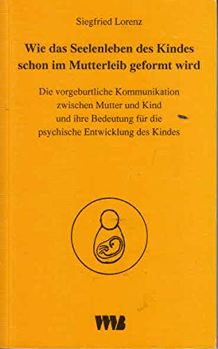 Wie das Seelenleben des Kleinkindes schon im Mutterleib geformt wird: Die vorgeburtliche Kommunikation zwischen Mutter und Kind Psychology