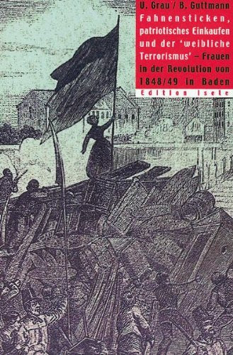 Fahnensticken, patriotisches Einkaufen und der "weibliche Terrorismus": Frauen in der Revolution 48/49 German history