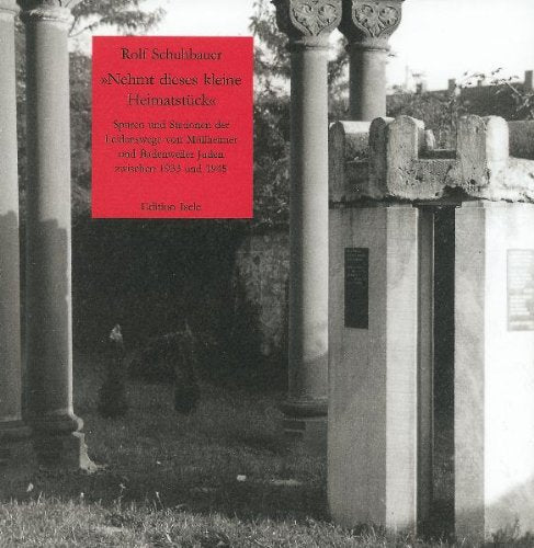 Nehmt dieses kleine Heimatstück: Spuren und Stationen der Leidenswege von Müllheimer und Baderweiler Juden zwischen 1933 und 1945 Politics & Society Books