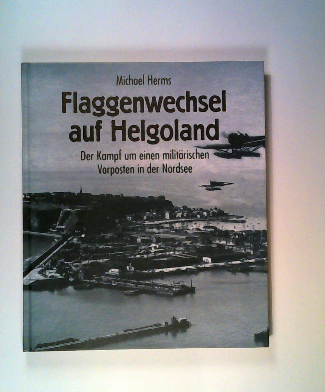 Flaggenwechsel auf Helgoland: Der Kampf um einen militärischen Vorposten in der Nordsee Books