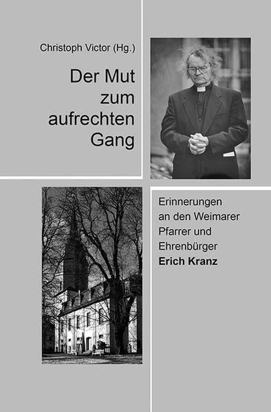Der Mut zum aufrechten Gang: Erinnerungen an den Weimarer Pfarrer und Ehrenbürger Erich Kranz Politics & History