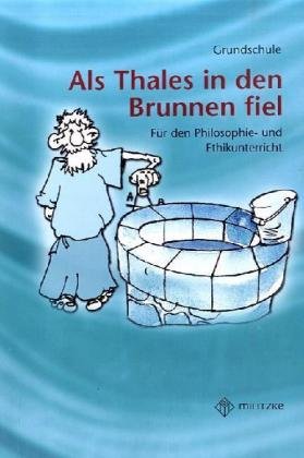 Philosophieren - Grundschule / Als Thales in den Brunnen fiel: Unterrichtsergänzende philosophische Texte mit Arbeitsaufgaben: Mein erster Buch der ... Philosophie- und Ethikunterricht. Grundschule Philosophy