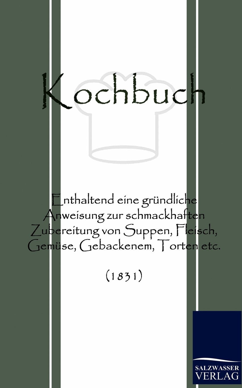 Kochbuch: Enthaltend eine gründliche Anweisung zur schmackhaften Zubereitung von Suppen, Fleisch, Gemüse, Gebackenem, Torten etc. (1831) Leisure, Home & Garden