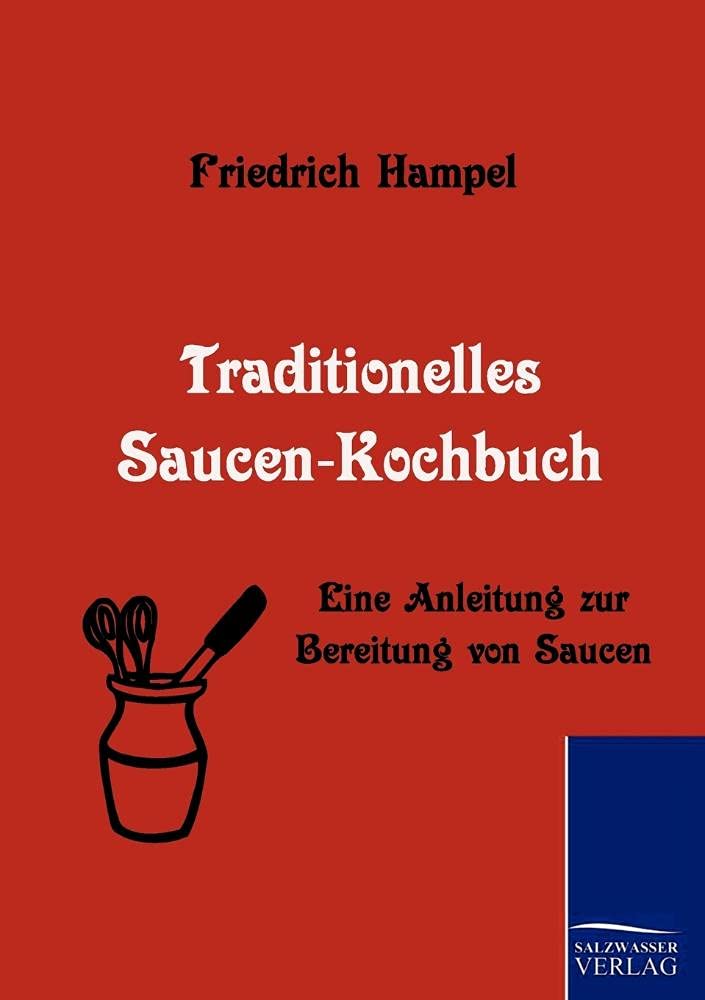 Traditionelles Saucen-Kochbuch: Eine Anleitung zur Bereitung von Saucen Leisure, Home & Garden