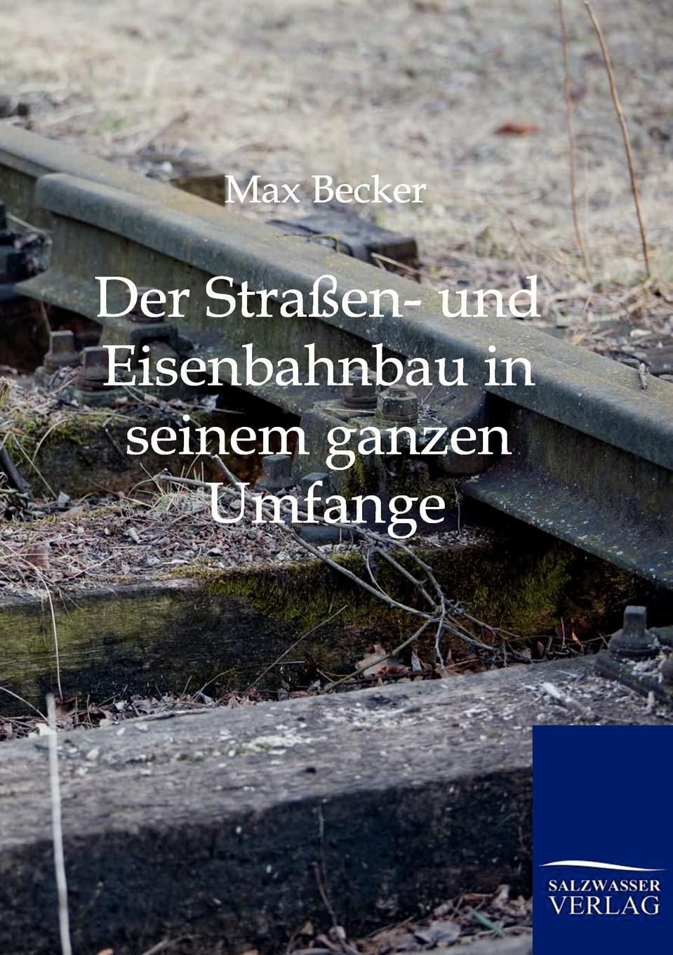 Der Straßen- und Eisenbahnbau in seinem ganzen Umfange und mit besonderer Rücksicht auf die neuesten Constructionen.: Ein Leitfaden zu Vorlesungen u. ... und Straßenbau-Ingenieure u. a. Techniker Contemporary literature