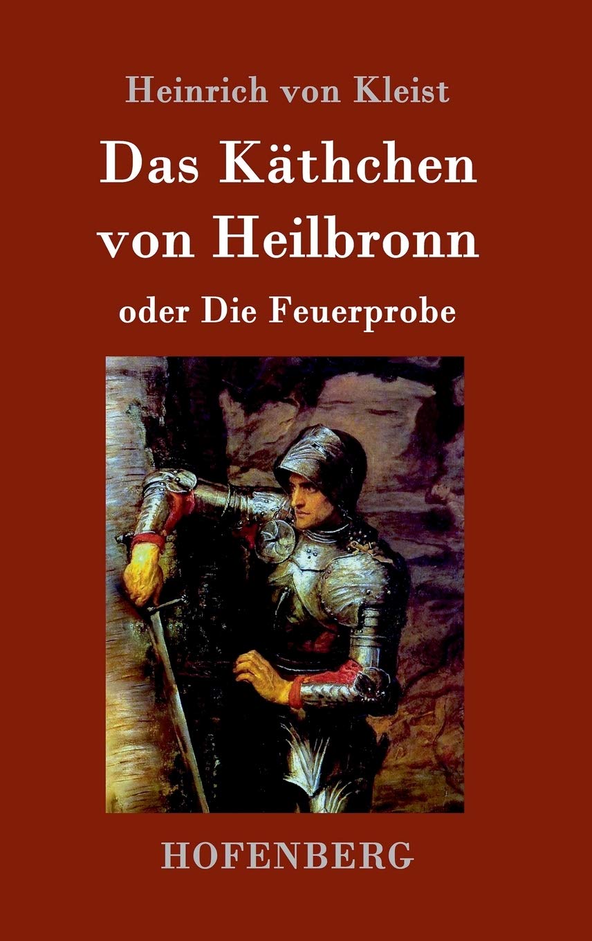 Das Käthchen von Heilbronn oder Die Feuerprobe: Ein großes historisches Ritterschauspiel Drama