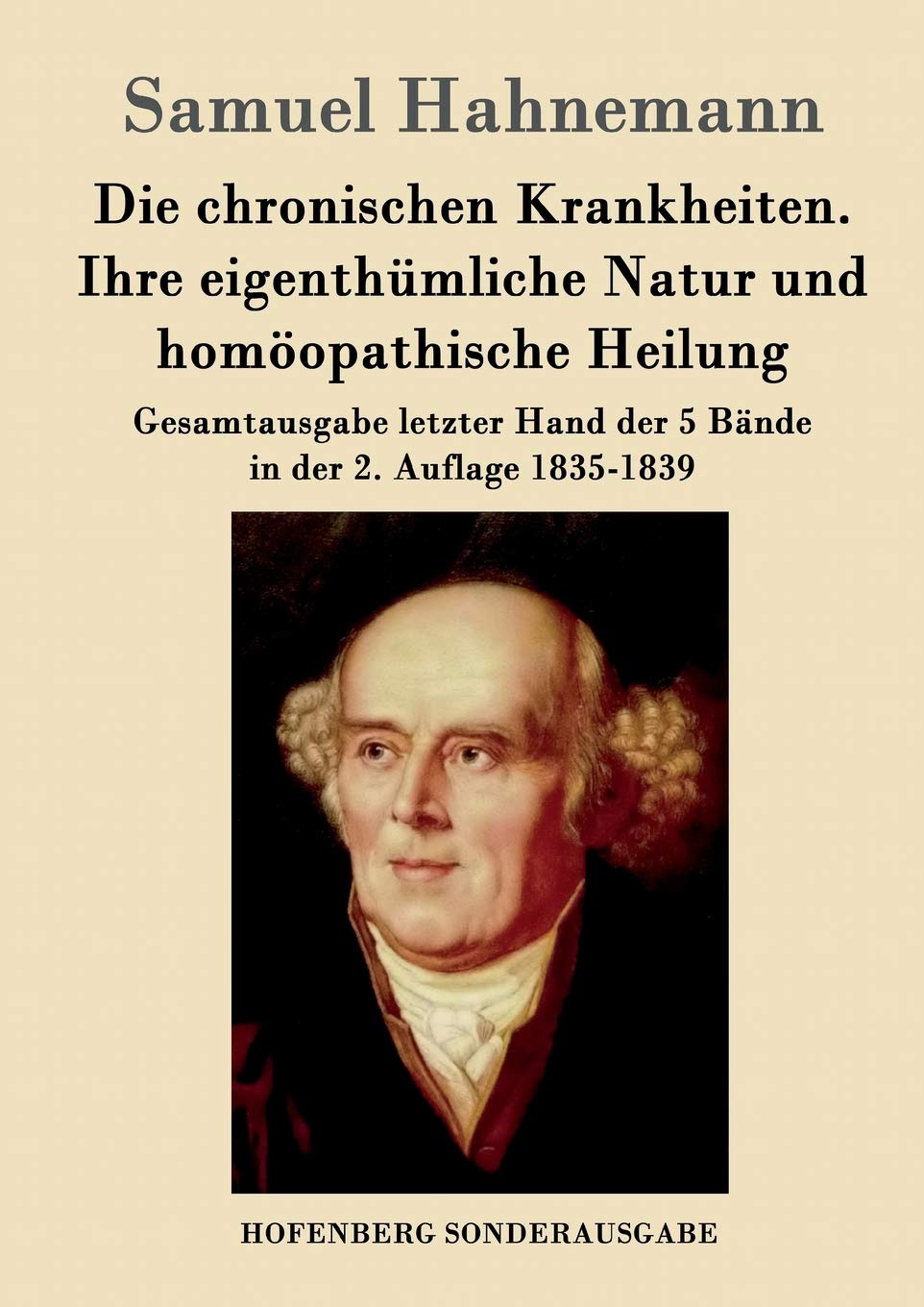 Die chronischen Krankheiten. Ihre eigenthümliche Natur und homöopathische Heilung: Gesamtausgabe letzter Hand der 5 Bände in der 2. Auflage 1835-1839 Medicine