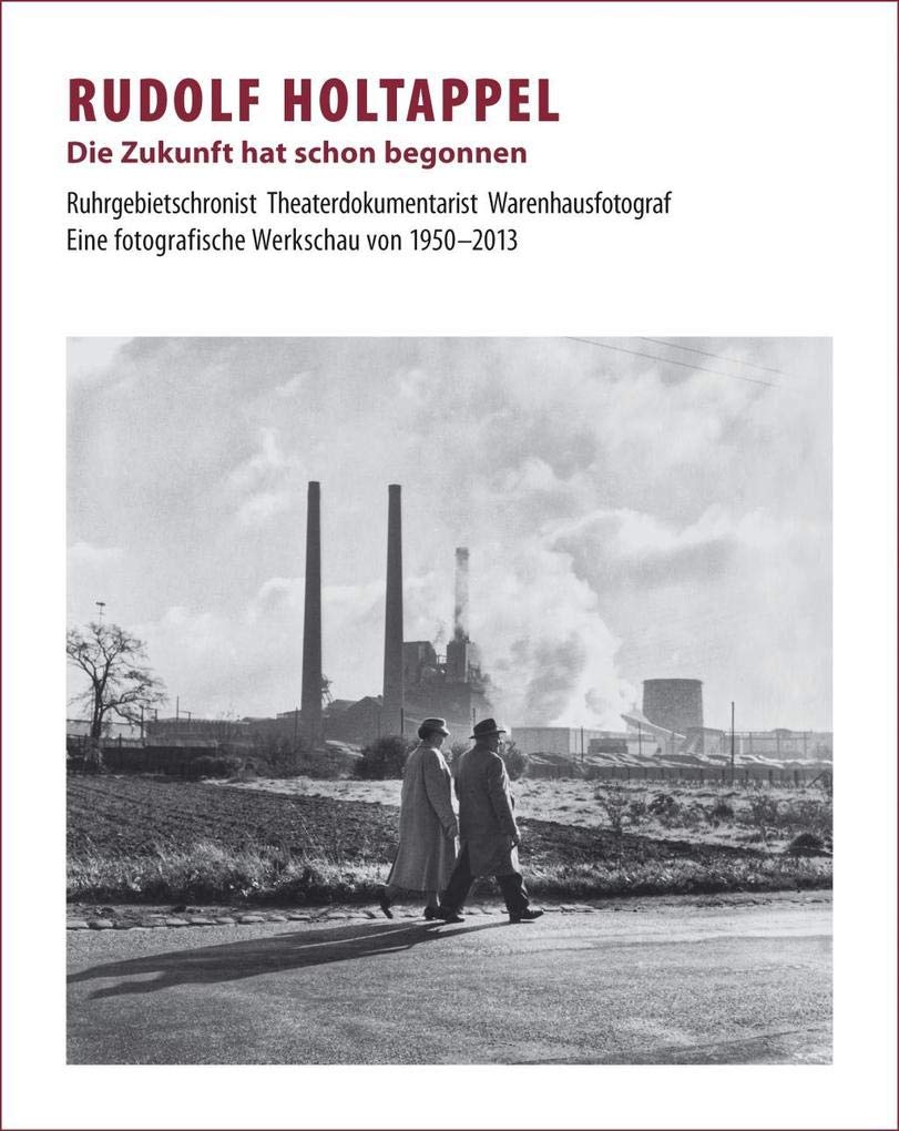 Rudolf Holtappel: Die Zukunft hat schon begonnen - Ruhrgebietschronist, Theaterdokumentarist, Warenhausfotograf - Eine fotografische Werkschau von 1950–2013 Travel Books