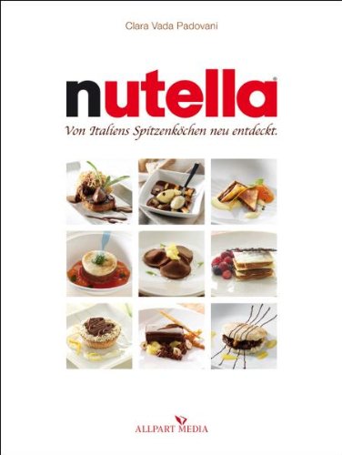 Nutella: Von Italiens Spitzenköchen neu entdeckt: Von Italiens Spitzenköchen neu entdeckt. Nachspeisen und Eisspezialitäten; mit einem Nutella-Wörterbuch von Gigi Padovani Cooking & Enjoying