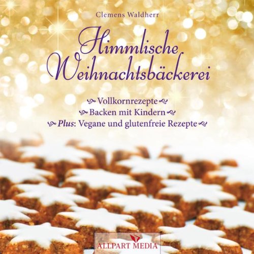 Himmlische Weihnachtsbäckerei: Vollkornrezepte - Backen mit Kindern - Plus: vegane und glutenfreie Rezepte Cooking & Enjoying