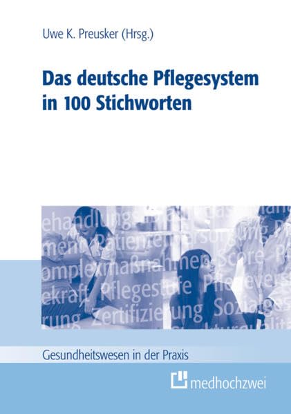 Das deutsche Pflegesystem in 100 Stichworten (Gesundheitswesen in der Praxis) Medicine