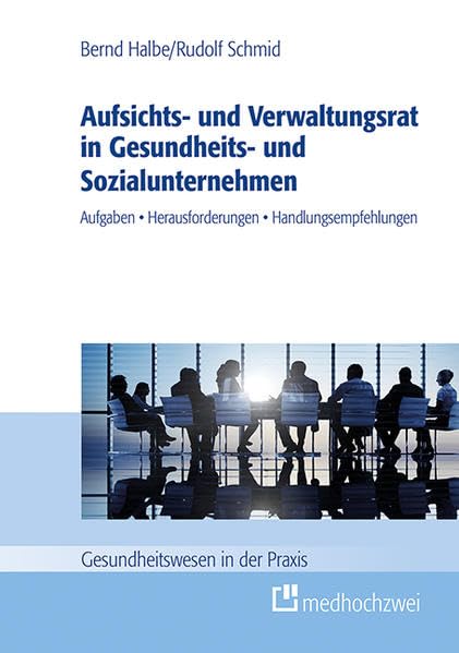 Aufsichts- und Verwaltungsrat in Gesundheits- und Sozialunternehmen. Aufgaben, Herausforderungen, Handlungsempfehlungen (Gesundheitswesen in der Praxis) Medicine