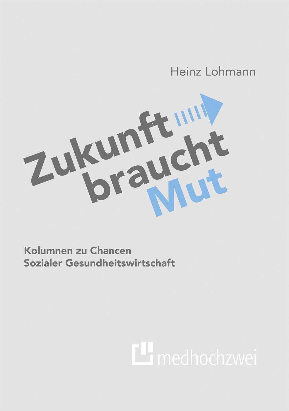 Zukunft braucht Mut. Kolumnen zu Chancen Sozialer Gesundheitswirtschaft Medicine
