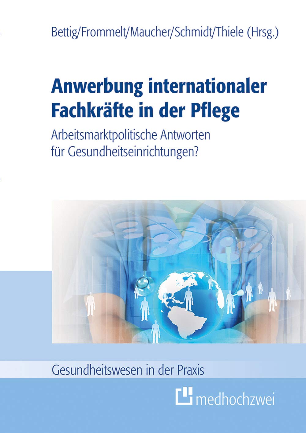 Anwerbung internationaler Fachkräfte in der Pflege. Arbeitsmarktpolitische Antworten für Gesundheitseinrichtungen? (Gesundheitswesen in der Praxis) Medicine