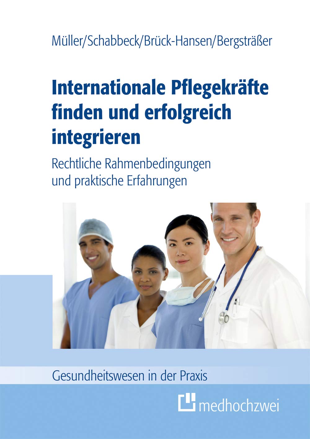 Internationale Pflegekräfte finden und erfolgreich integrieren: Rechtliche Rahmenbedingungen und praktische Erfahrungen (Gesundheitswesen in der Praxis) Medicine