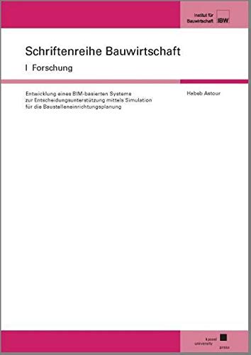 Entwicklung eines BIM-basierten Systems zur Entscheidungsunterstützung mittels Simulation für die Baustelleneinrichtungsplanung (Schriftenreihe Bauwirtschaft I: Forschung) Media & Communication