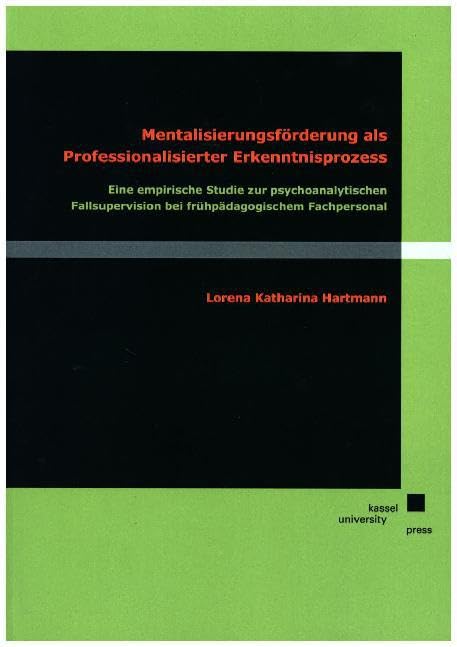 Mentalisierungsförderung als professionalisierter Erkenntnisprozess: Eine empirische Studie zur psychoanalytischen Fallsupervision bei Frühpädagogischem Fachpersonal Education & Training