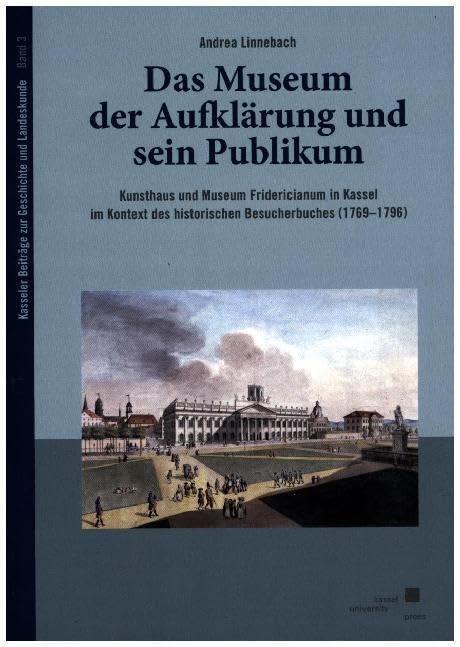 Das Museum der Aufklärung und sein Publikum: Kunsthaus und Museum Fridericianum in Kassel im Kontext des historischen Besucherbuches (1769–1796) (Kasseler Beiträge zur Geschichte und Landeskunde) Books